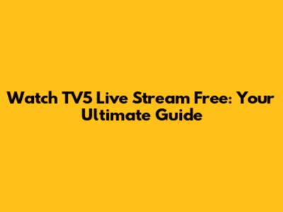 Watch TV5 Live Stream Free: Your Ultimate Guide