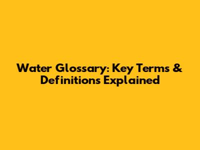 Water Glossary: Key Terms & Definitions Explained