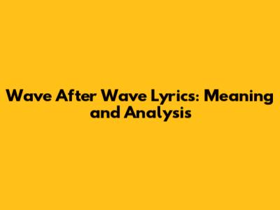 Wave After Wave Lyrics: Meaning and Analysis