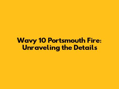 Wavy 10 Portsmouth Fire: Unraveling the Details