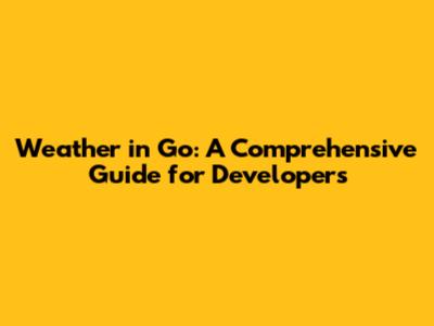 Weather in Go: A Comprehensive Guide for Developers