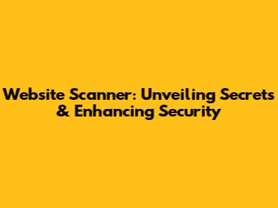 Website Scanner: Unveiling Secrets & Enhancing Security