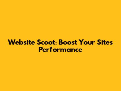 Website Scoot: Boost Your Site's Performance