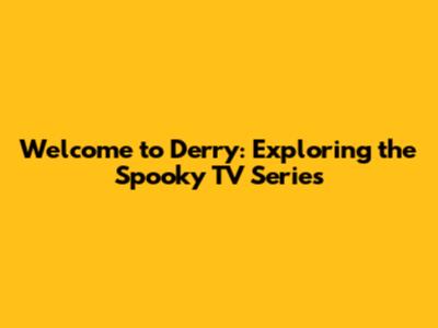 Welcome to Derry: Exploring the Spooky TV Series