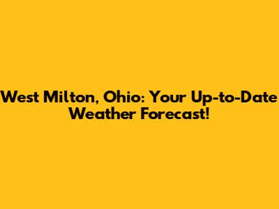West Milton, Ohio: Your Up-to-Date Weather Forecast!