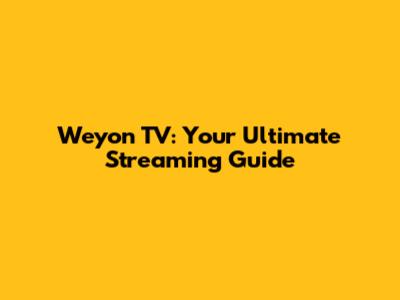 Weyon TV: Your Ultimate Streaming Guide