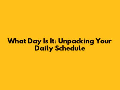 What Day Is It: Unpacking Your Daily Schedule