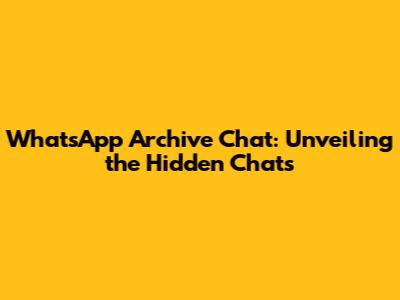 WhatsApp Archive Chat: Unveiling the Hidden Chats