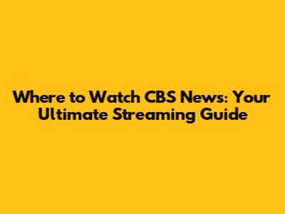 Where to Watch CBS News: Your Ultimate Streaming Guide