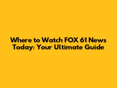 Where to Watch FOX 61 News Today: Your Ultimate Guide
