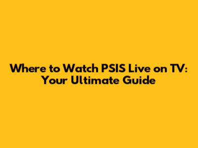 Where to Watch PSIS Live on TV: Your Ultimate Guide