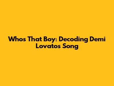 Who's That Boy: Decoding Demi Lovato's Song