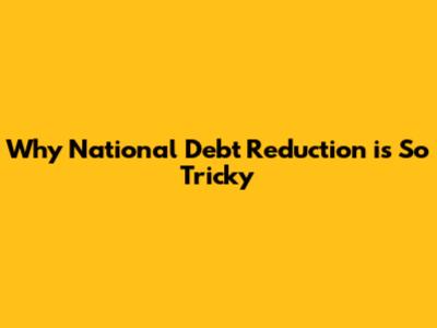 Why National Debt Reduction is So Tricky