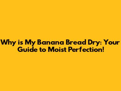 Why is My Banana Bread Dry: Your Guide to Moist Perfection!