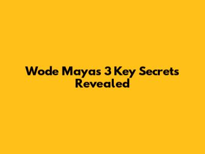 Wode Maya's 3 Key Secrets Revealed