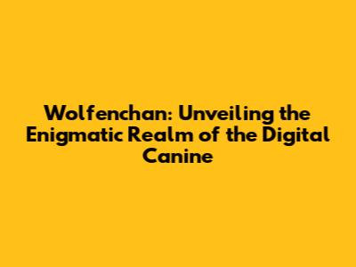 Wolfenchan: Unveiling the Enigmatic Realm of the Digital Canine