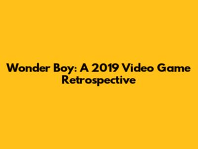 Wonder Boy: A 2019 Video Game Retrospective