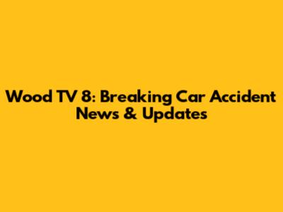 Wood TV 8: Breaking Car Accident News & Updates