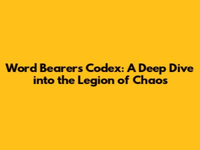 Word Bearers Codex: A Deep Dive into the Legion of Chaos