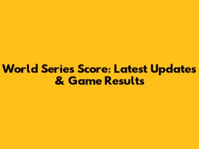 World Series Score: Latest Updates & Game Results