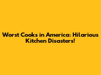 Worst Cooks in America: Hilarious Kitchen Disasters!