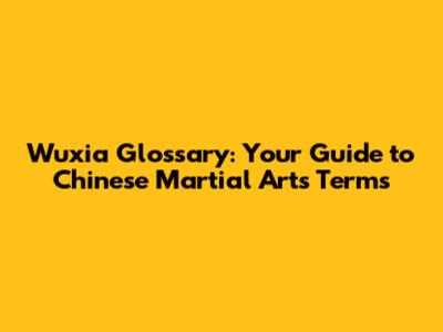 Wuxia Glossary: Your Guide to Chinese Martial Arts Terms