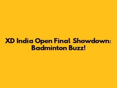 XD India Open Final Showdown: Badminton Buzz!