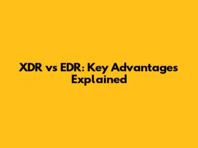 XDR vs EDR: Key Advantages Explained
