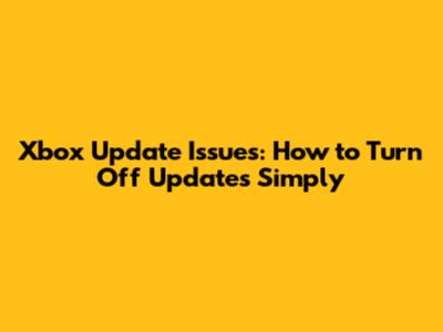 Xbox Update Issues: How to Turn Off Updates Simply