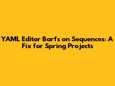YAML Editor Barfs on Sequences: A Fix for Spring Projects