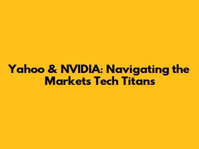 Yahoo & NVIDIA: Navigating the Market's Tech Titans