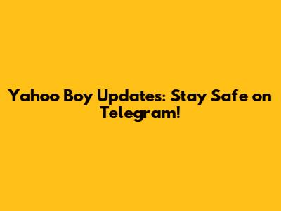Yahoo Boy Updates: Stay Safe on Telegram!