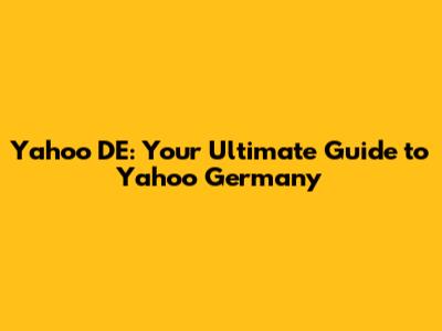 Yahoo DE: Your Ultimate Guide to Yahoo Germany
