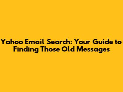 Yahoo Email Search: Your Guide to Finding Those Old Messages