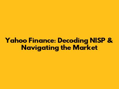 Yahoo Finance: Decoding NISP & Navigating the Market