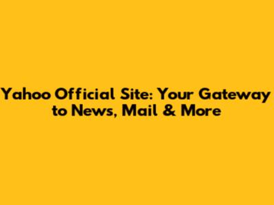 Yahoo Official Site: Your Gateway to News, Mail & More