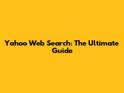 Yahoo Web Search: The Ultimate Guide