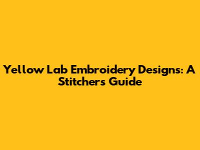 Yellow Lab Embroidery Designs: A Stitcher's Guide