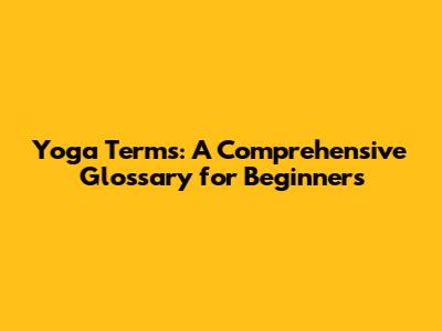 Yoga Terms: A Comprehensive Glossary for Beginners