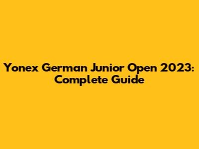 Yonex German Junior Open 2023: Complete Guide