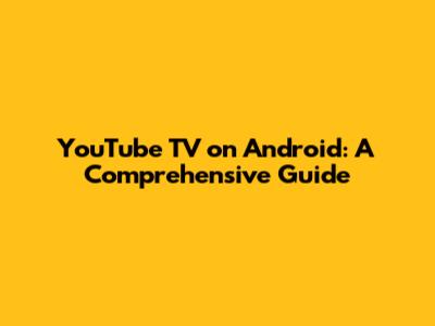 YouTube TV on Android: A Comprehensive Guide