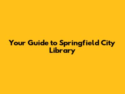 Your Guide to Springfield City Library