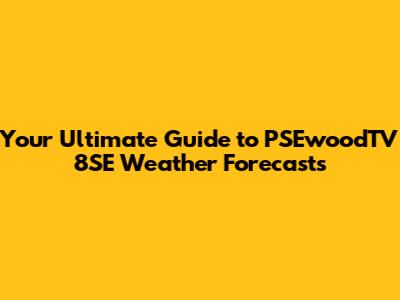 Your Ultimate Guide to PSEwoodTV 8SE Weather Forecasts