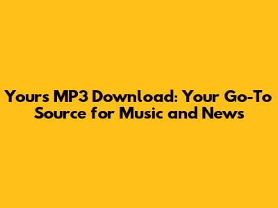 Yours MP3 Download: Your Go-To Source for Music and News