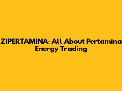 ZIPERTAMINA: All About Pertamina Energy Trading