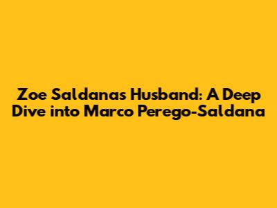 Zoe Saldana's Husband: A Deep Dive into Marco Perego-Saldana