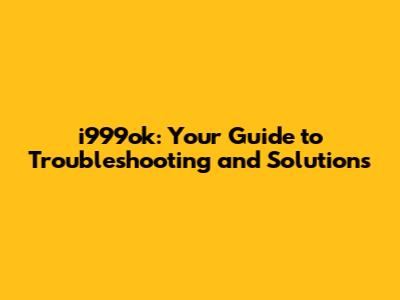 i999ok: Your Guide to Troubleshooting and Solutions