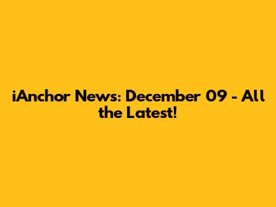 iAnchor News: December 09 - All the Latest!