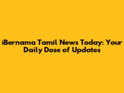 iBernama Tamil News Today: Your Daily Dose of Updates