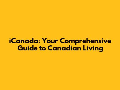 iCanada: Your Comprehensive Guide to Canadian Living